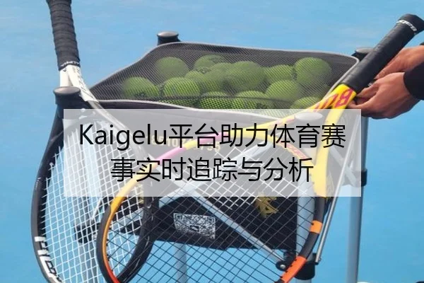 Kaigelu平台助力体育赛事实时追踪与分析
