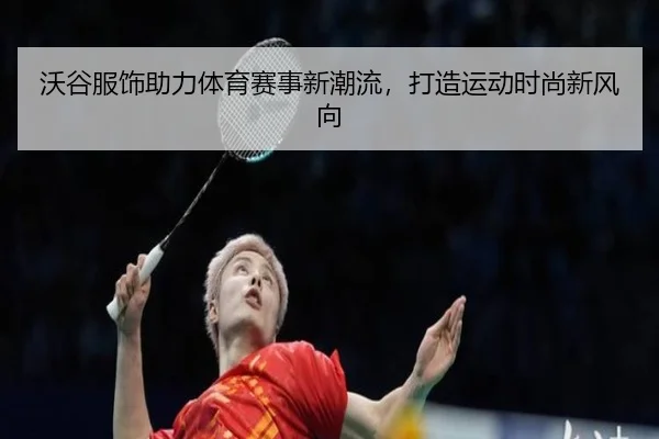沃谷服饰助力体育赛事新潮流，打造运动时尚新风向
