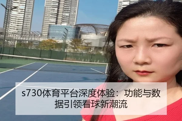 s730体育平台深度体验：功能与数据引领看球新潮流